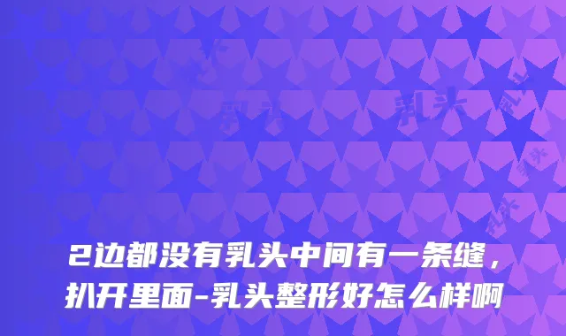 2边都没有乳头中间有一条缝，扒开里面-乳头整形好怎么样啊