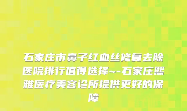 石家庄市鼻子红血丝修复去除医院排行值得选择~-石家庄熙雅医疗美容诊所提供更好的保障