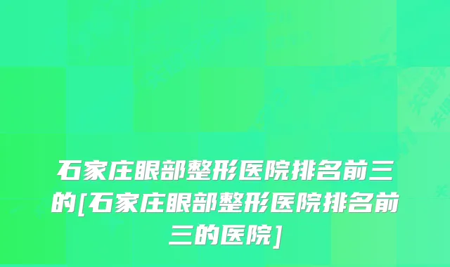 石家庄眼部整形医院排名前三的[石家庄眼部整形医院排名前三的医院]