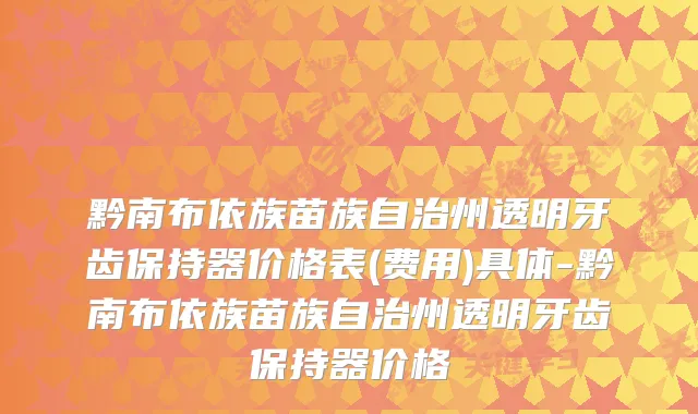 黔南布依族苗族自治州透明牙齿保持器价格表(费用)具体-黔南布依族苗族自治州透明牙齿保持器价格