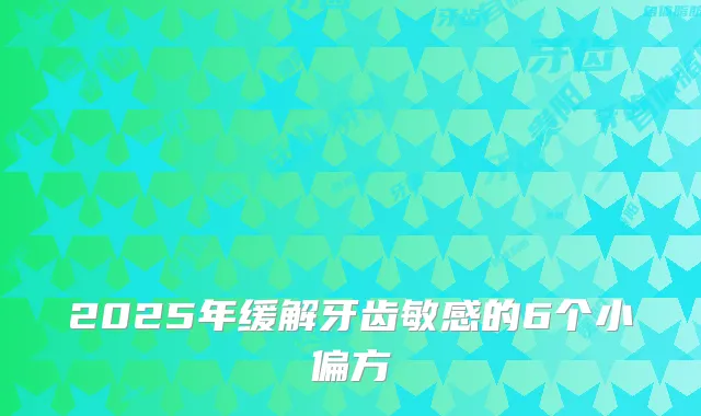 2025年缓解牙齿敏感的6个小偏方