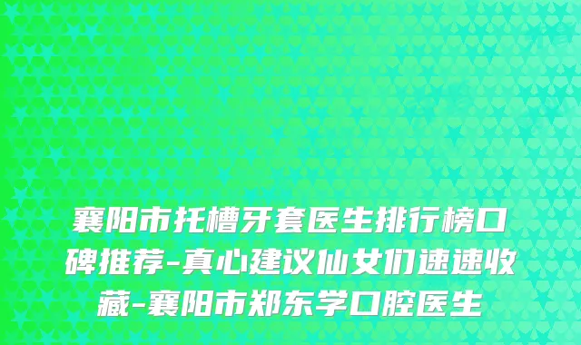 襄阳市托槽牙套医生排行榜口碑推荐-真心建议仙女们速速收藏-襄阳市郑东学口腔医生