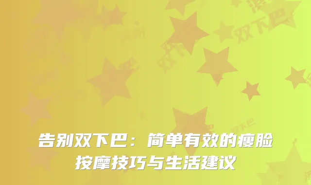 告别双下巴：简单有效的瘦脸按摩技巧与生活建议