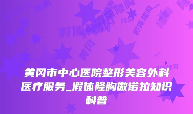 黄冈市中心医院整形美容外科医疗服务_假体隆胸傲诺拉知识科普