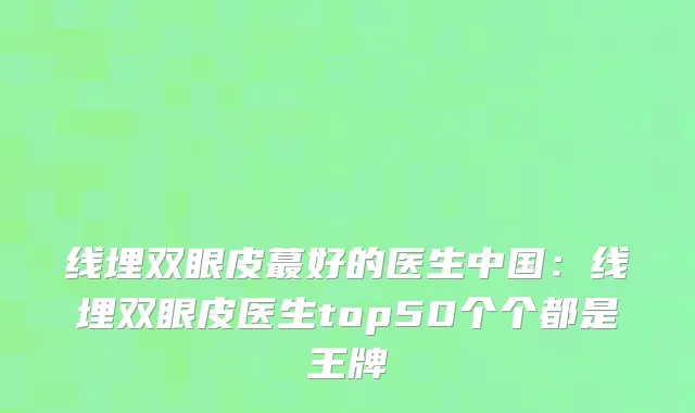 线埋双眼皮蕞好的医生中国：线埋双眼皮医生top50个个都是王牌