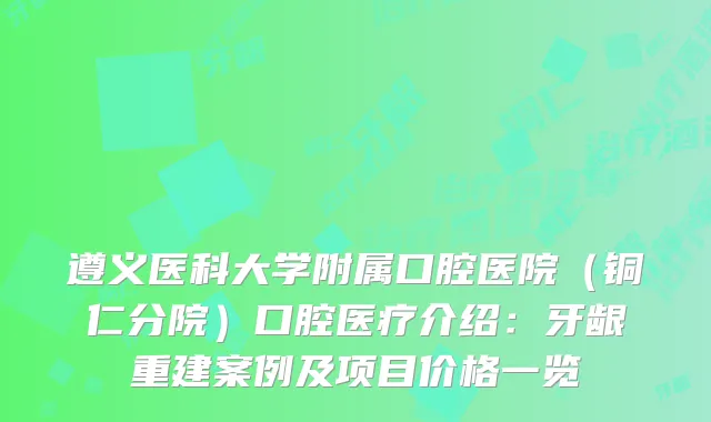 遵义医科大学附属口腔医院（铜仁分院）口腔医疗介绍：牙龈重建案例及项目价格一览