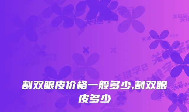 割双眼皮价格一般多少,割双眼皮多少