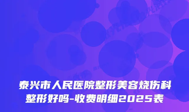 泰兴市人民医院整形美容烧伤科整形好吗-收费明细2025表