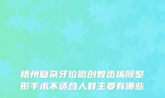 梧州复杂牙位微创智齿拔除整形手术不适合人群主要有哪些