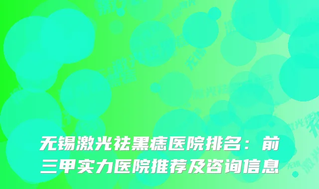 无锡激光祛黑痣医院排名：前三甲实力医院推荐及咨询信息