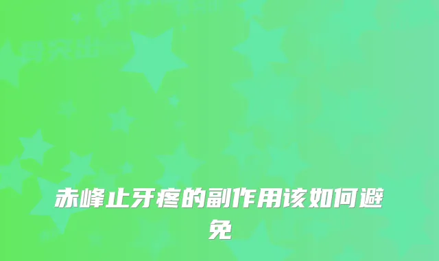 赤峰止牙疼的副作用该如何避免