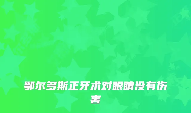 鄂尔多斯正牙术对眼睛没有伤害