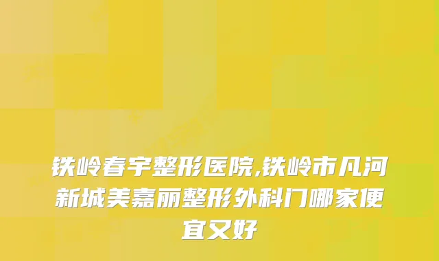 铁岭春宇整形医院,铁岭市凡河新城美嘉丽整形外科门哪家便宜又好