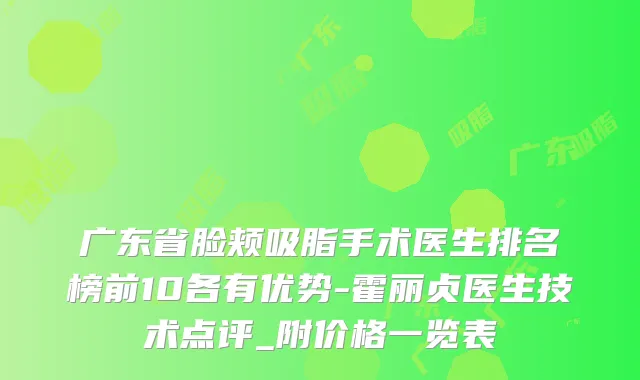 广东省脸颊吸脂手术医生排名榜前10各有优势-霍丽贞医生技术点评_附价格一览表