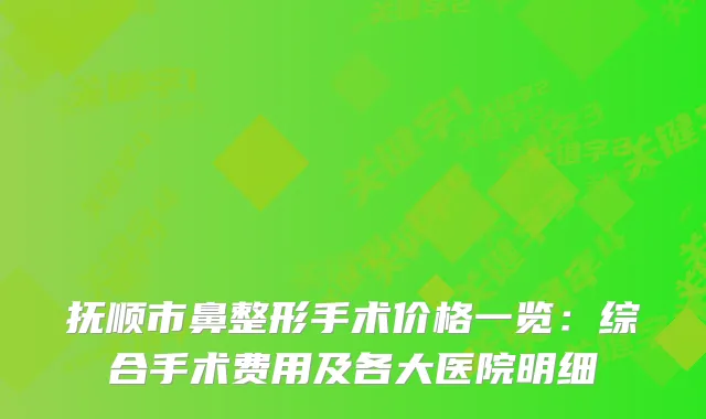 抚顺市鼻整形手术价格一览：综合手术费用及各大医院明细