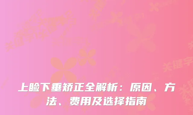 上睑下垂矫正全解析：原因、方法、费用及选择指南