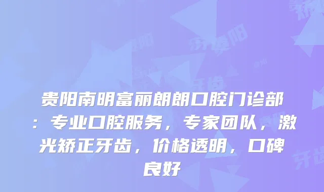 贵阳南明富丽朗朗口腔门诊部：专业口腔服务，专家团队，激光矫正牙齿，价格透明，口碑良好