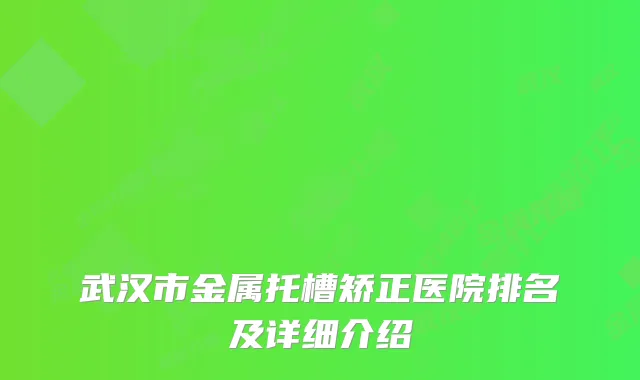 武汉市金属托槽矫正医院排名及详细介绍