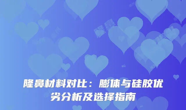 隆鼻材料对比：膨体与硅胶优劣分析及选择指南