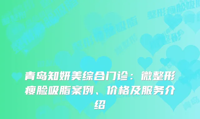 青岛知妍美综合门诊：微整形瘦脸吸脂案例、价格及服务介绍