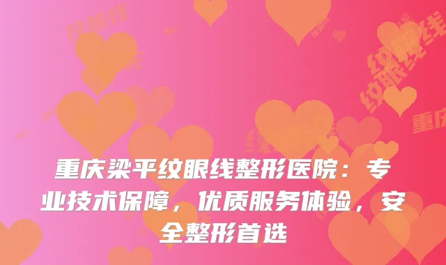 重庆梁平纹眼线整形医院:专业技术保障,优质服务体验,安全整形首选