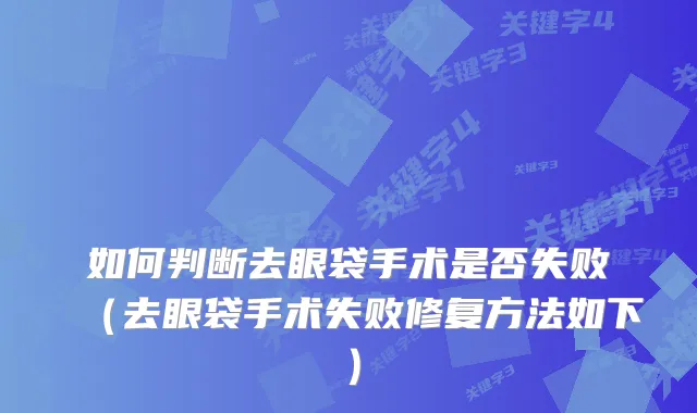 如何判断去眼袋手术是否失败（去眼袋手术失败修复方法如下）