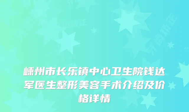 嵊州市长乐镇中心卫生院钱达军医生整形美容手术介绍及价格详情