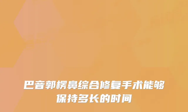 巴音郭楞鼻综合修复手术能够保持多长的时间