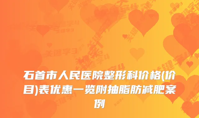 石首市人民医院整形科价格(价目)表优惠一览附抽脂肪减肥案例