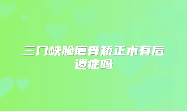 三门峡脸磨骨矫正术有后遗症吗