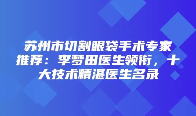 苏州市切割眼袋手术专家推荐：李梦田医生领衔，十大技术精湛医生名录
