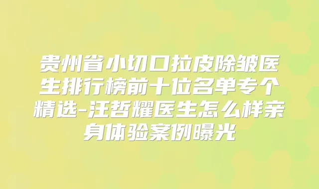 贵州省小切口拉皮除皱医生排行榜前十位名单专个精选-汪哲耀医生怎么样亲身体验案例曝光