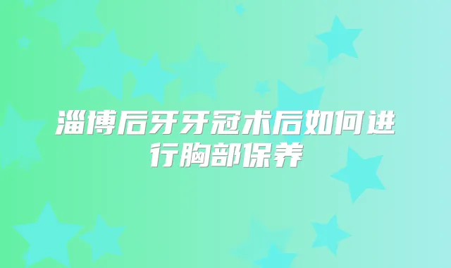 淄博后牙牙冠术后如何进行胸部保养