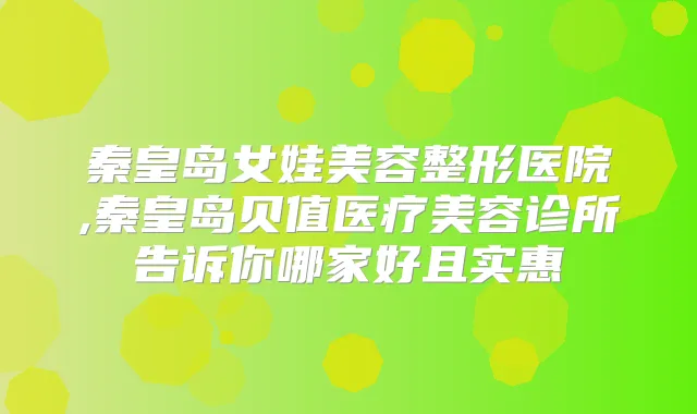 秦皇岛女娃美容整形医院,秦皇岛贝值医疗美容诊所告诉你哪家好且实惠