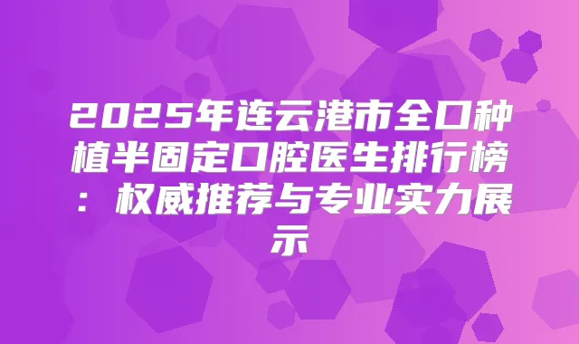 2025年连云港市全口种植半固定口腔医生排行榜:推荐与专业实力展示