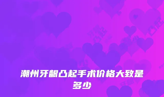 潮州牙龈凸起手术价格大致是多少