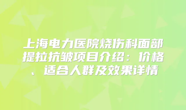 上海电力医院烧伤科面部提拉抗皱项目介绍:价格、适合人群及效果详情