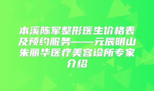 本溪陈军整形医生价格表及预约服务——元辰明山朱丽华医疗美容诊所专家介绍