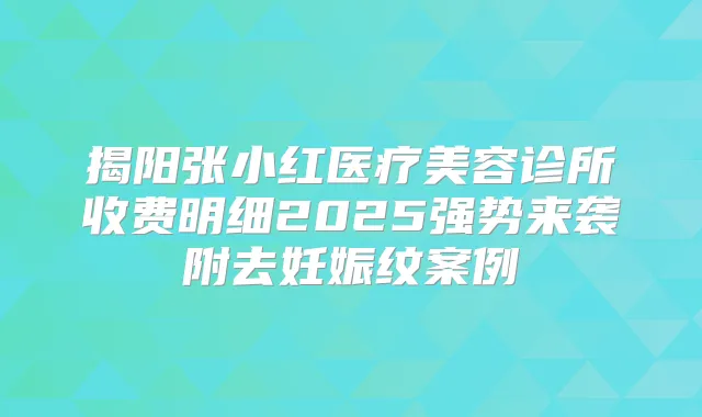 揭阳张小红医疗美容诊所收费明细2025强势来袭附去妊娠纹案例