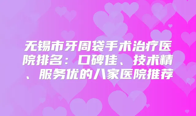 无锡市牙周袋手术医院排名:口碑佳、技术精、服务优的八家医院推荐