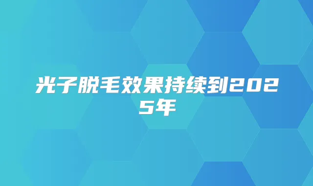 光子脱毛效果持续到2025年