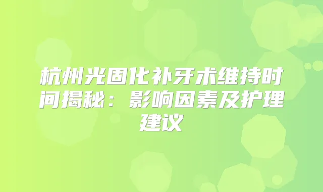杭州光固化补牙术维持时间揭秘：影响因素及护理建议