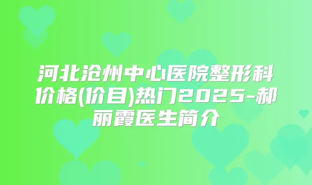 河北沧州中心医院整形科价格(价目)热门2025-郝丽霞医生简介