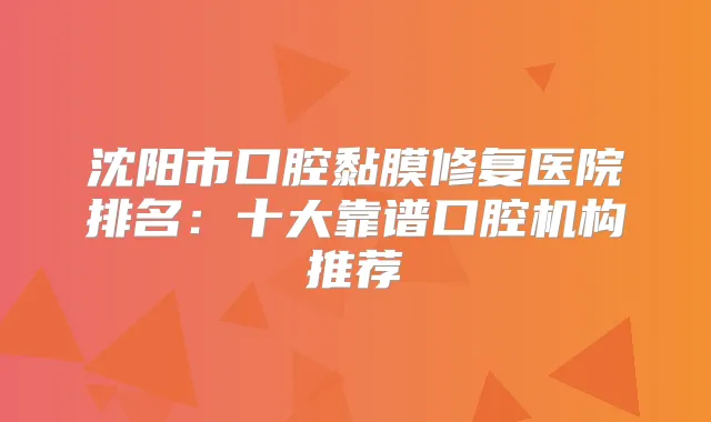 沈阳市口腔黏膜修复医院排名：十大靠谱口腔机构推荐