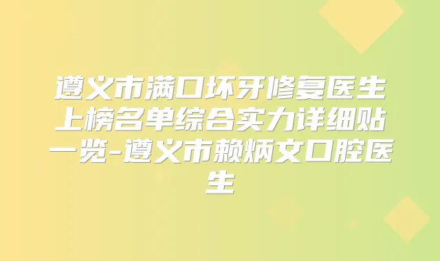 遵义市满口坏牙修复医生上榜名单综合实力详细贴一览-遵义市赖炳文口腔医生