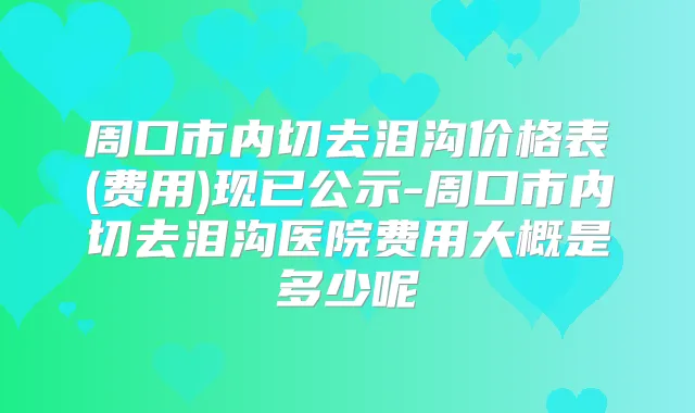 周口市内切去泪沟价格表(费用)现已公示-周口市内切去泪沟医院费用大概是多少呢
