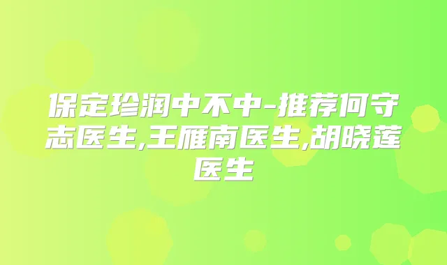 保定珍润中不中-推荐何守志医生,王雁南医生,胡晓莲医生