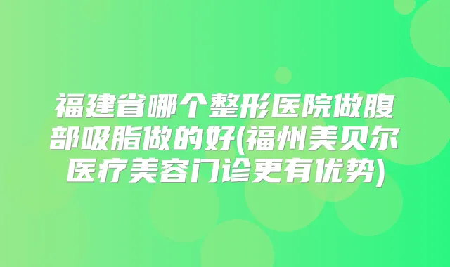 福建省哪个整形医院做腹部吸脂做的好(福州美贝尔医疗美容门诊更有优势)