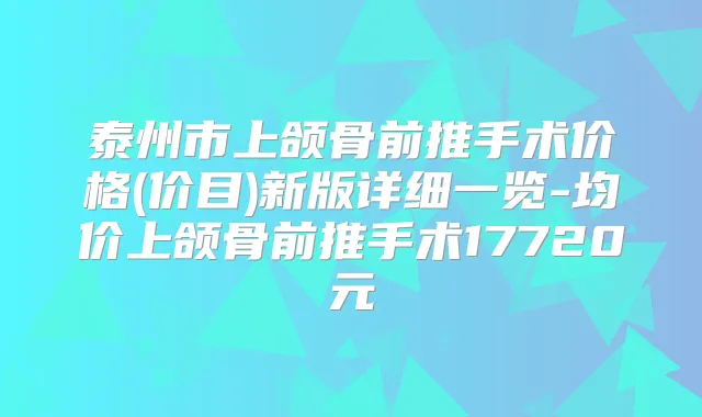 泰州市上颌骨前推手术价格(价目)新版详细一览-均价上颌骨前推手术17720元