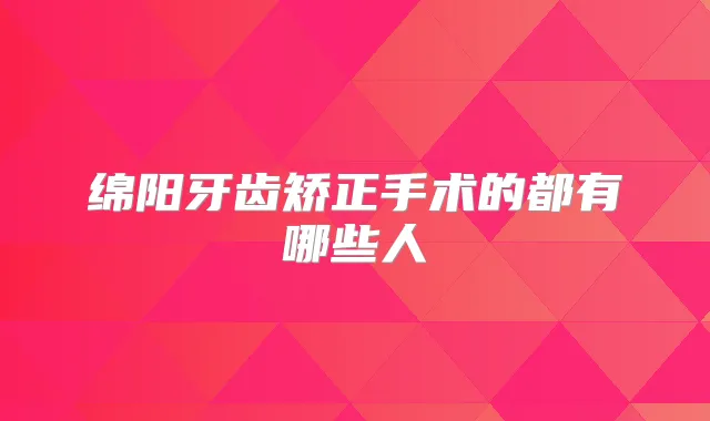 绵阳牙齿矫正手术的都有哪些人